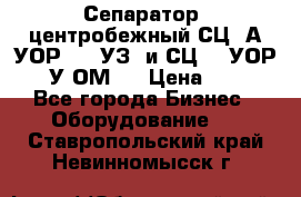 Сепаратор  центробежный СЦ-3А(УОР-401-УЗ) и СЦ -3(УОР-401У-ОМ4) › Цена ­ 111 - Все города Бизнес » Оборудование   . Ставропольский край,Невинномысск г.